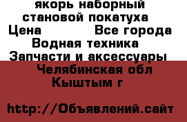 якорь наборный становой-покатуха › Цена ­ 1 500 - Все города Водная техника » Запчасти и аксессуары   . Челябинская обл.,Кыштым г.